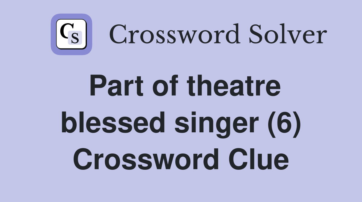 Part of theatre blessed singer (6) Crossword Clue Answers Crossword